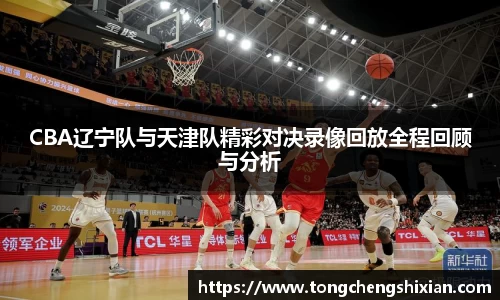 CBA辽宁队与天津队精彩对决录像回放全程回顾与分析